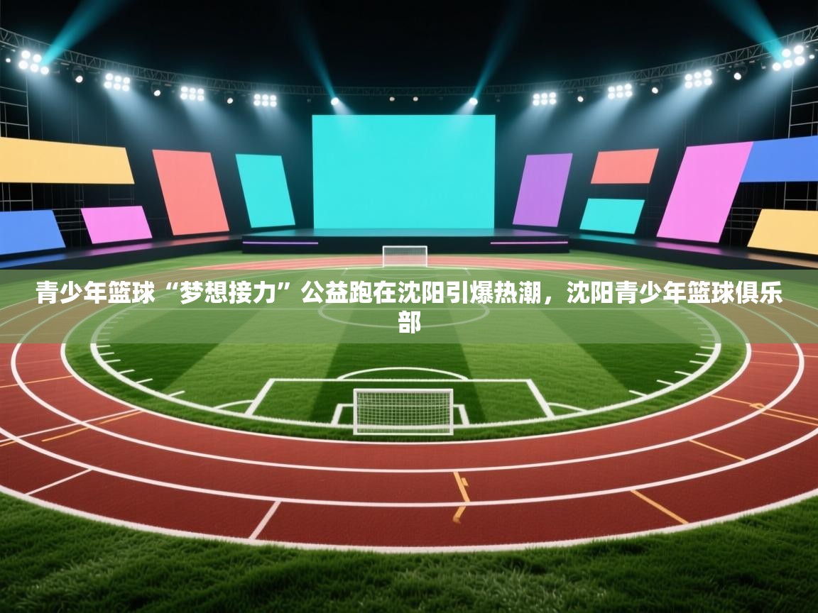 青少年篮球“梦想接力”公益跑在沈阳引爆热潮，沈阳青少年篮球俱乐部  第2张