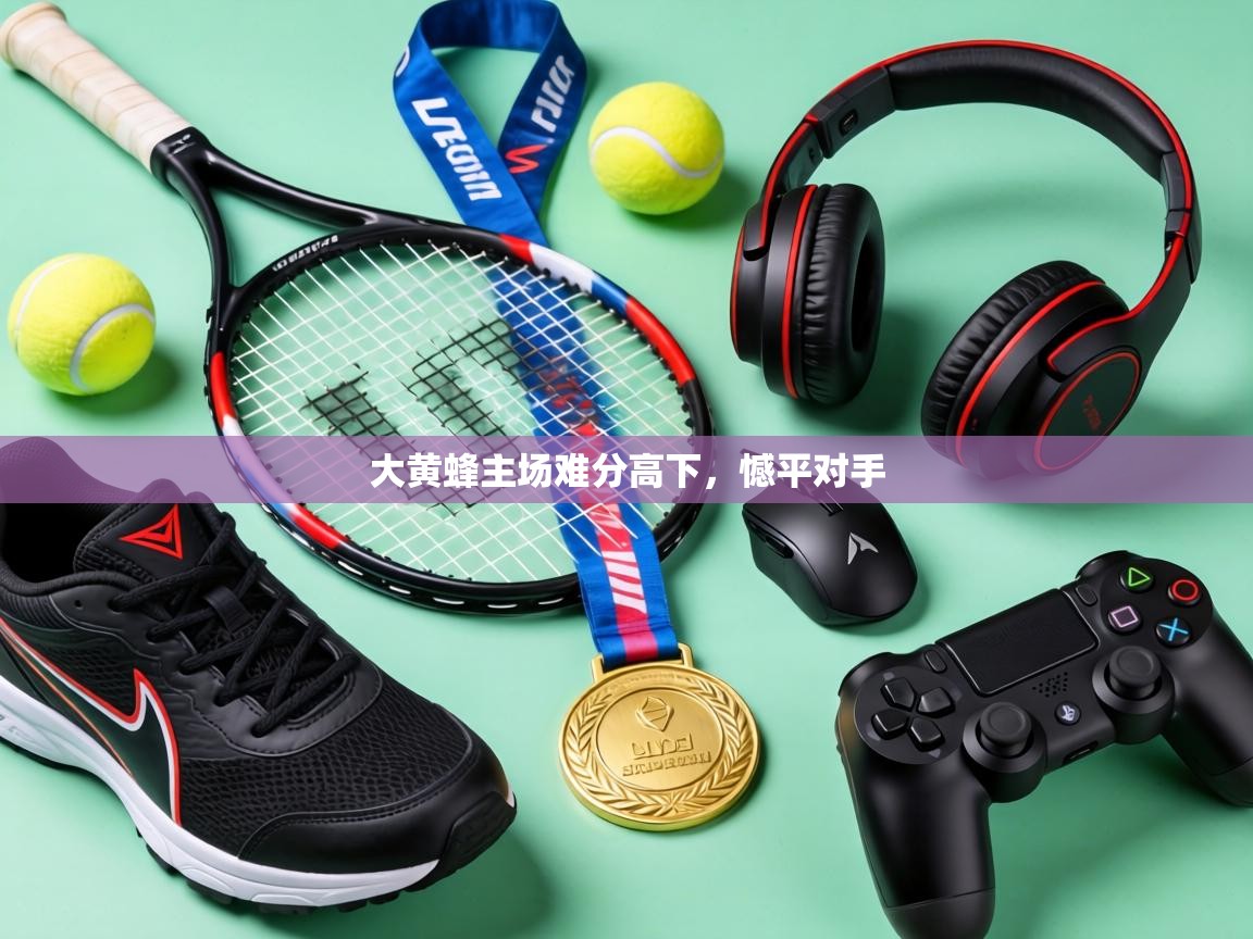 大黄蜂主场难分高下，憾平对手
